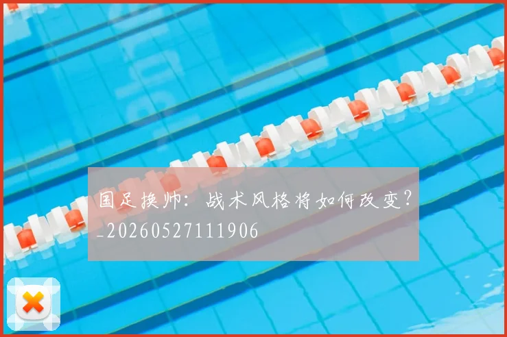 国足换帅：战术风格将如何改变？_20260527111906