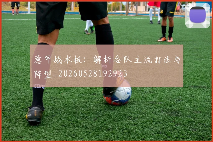 意甲战术板：解析各队主流打法与阵型_20260528192923