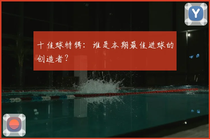 十佳球特辑:谁是本期最佳进球的创造者?