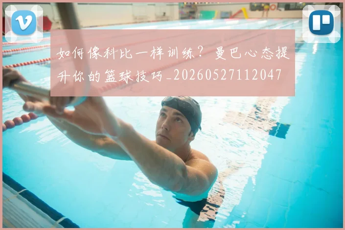 如何像科比一样训练？曼巴心态提升你的篮球技巧_20260527112047