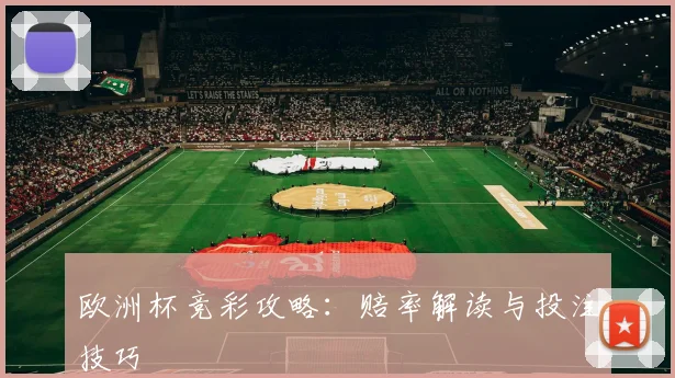 欧洲杯竞彩攻略：赔率解读与投注技巧