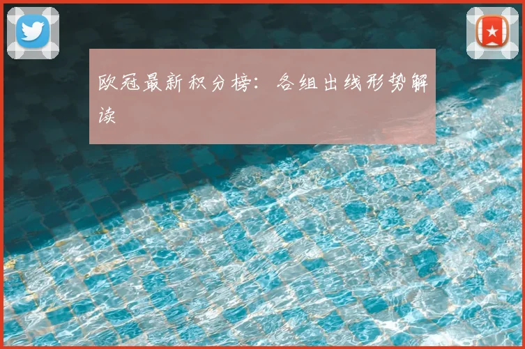 欧冠最新积分榜:各组出线形势解读