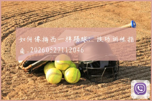 如何像梅西一样踢球：技巧训练指南_20260527112046