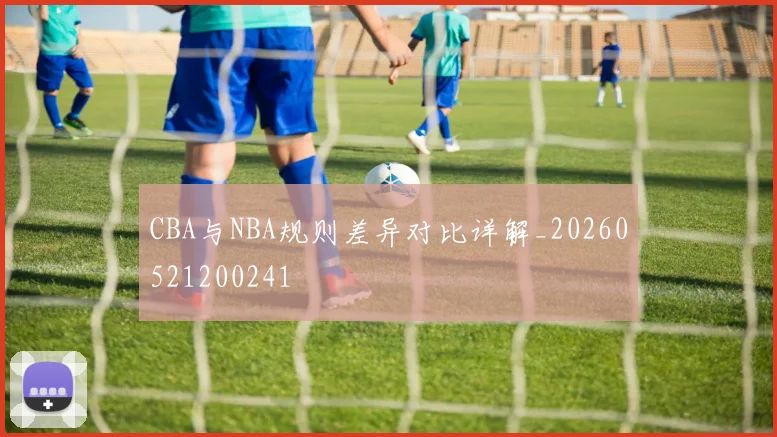 CBA与NBA规则差异对比详解_20260521200241
