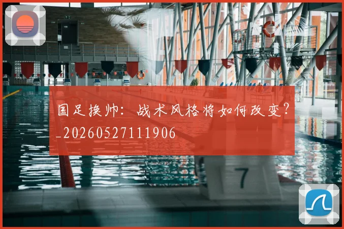 国足换帅:战术风格将如何改变?_20260527111906