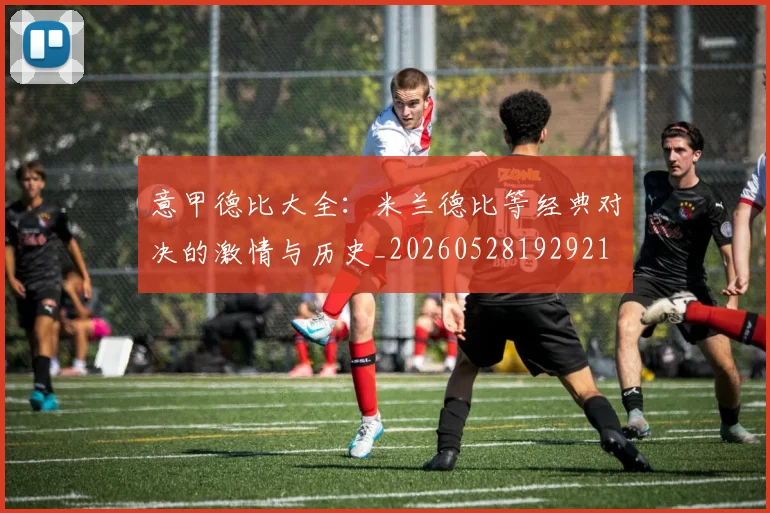 意甲德比大全：米兰德比等经典对决的激情与历史_20260528192921
