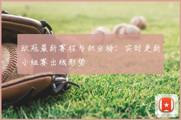 欧冠最新赛程与积分榜：实时更新小组赛出线形势