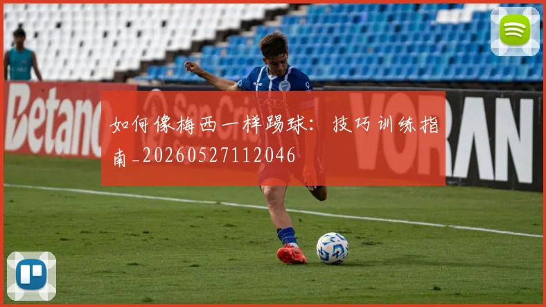 如何像梅西一样踢球：技巧训练指南_20260527112046