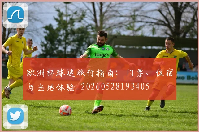 欧洲杯球迷旅行指南：门票、住宿与当地体验_20260528193405