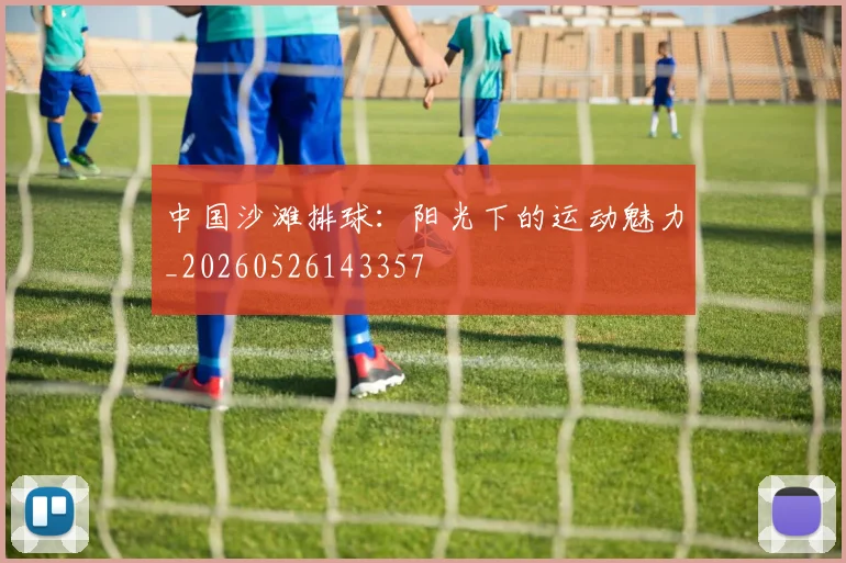 中国沙滩排球:阳光下的运动魅力_20260526143357