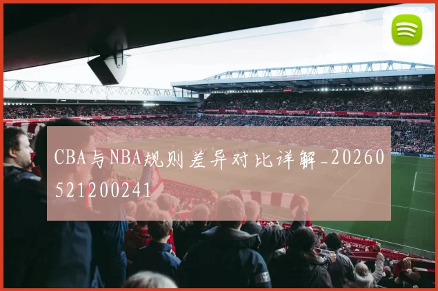 CBA与NBA规则差异对比详解_20260521200241